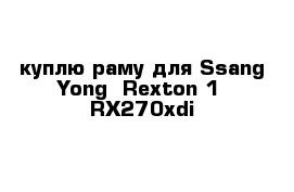 куплю раму для Ssang Yong  Rexton 1  RX270xdi